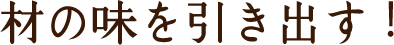 材の味を引き出す！